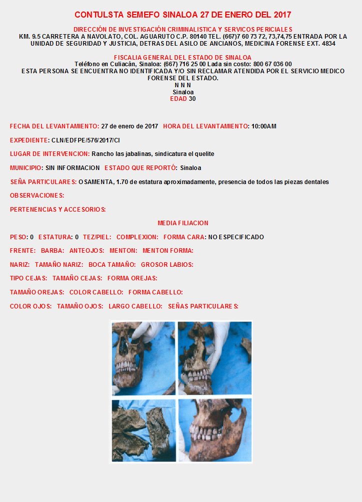CONSULTA SEMEFO SINALOA Enero 2017
INFORMES: DIRECCIÓN DE INVESTIGACIÓN CRIMINALISTICA Y SERVICIOS PERICIALES KM. 9.5 CARRETERA A NAVOLATO, COL. AGUARUTO  TEL. (667)7 60 73 72, 73,74,75  EXT. 4834, FISCALIA CULIACAN SINALOA: (667) 716 25 00 Lada sin costo: 800 67 036 00