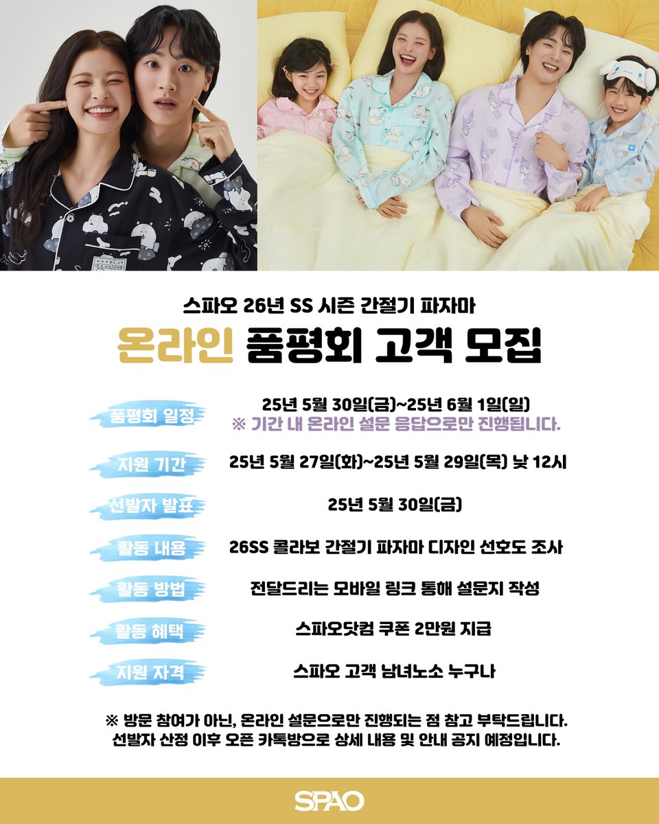 📮스파오 <온라인 품평회> 고객 모집 안내
26년 봄 파자마 디자인을 직접 뽑아주세요!

🔗naver.me/5DDNM6G3

✔️품평회 일정 : 5/30(금)~6/1(일)
※ 방문 참여가 아닌, 기간 내 온라인 설문 응답으로만 진행됩니다.
✔️지원 기간 : 5/27(화)~5/29(목) 낮 12시
✔️선발자 발표 : 5/30(금)
✔️활동
