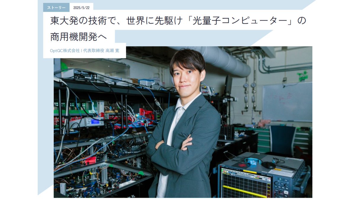 【📢FOUNDER STORY】
東大発の技術で、世界に先駆け「光量子コンピューター」の商用機開発へ
✅OptQC株式会社
✅代表取締役 高瀬 寛氏
2025年1月には6.5億円の資金調達を実施した高瀬氏に、事業の概要や優位性、起業に至った経緯、今後の展望などをお伺いしました🎉
utokyo-ipc.co.jp/story/optqc/