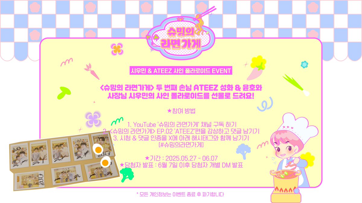 🎁시우민 &amp; ATEEZ 성화&amp;윤호 폴라로이드 EVENT🎁

📌 참여 방법 :
1. 유튜브 '슈밍의 라면가게' 채널 구독 하기
2. <슈밍의 라면가게> EP.02를 감상하고 댓글 남기기
3. 시청 &amp; 댓글 인증을 X에 아래 해시태그와 함께 남기기
[#슈밍의라면가게]

📌 기간 : 5/27 - 6/7
📌 당첨자 발표 : 개별 DM 발표
