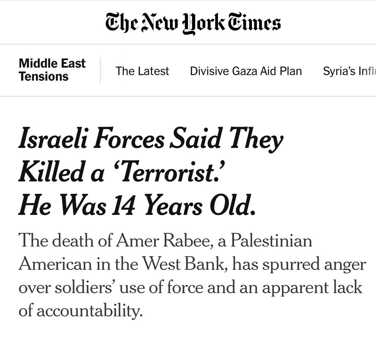 This is unreal: they shot a 14-year-old Palestinian American boy in the head while he was picking almonds and the NYT still leads with “Israel says they killed a terrorist.”