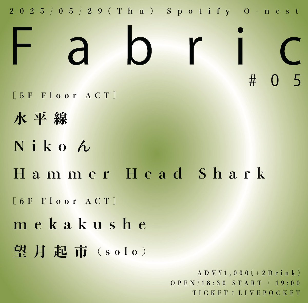 - まもなく開催 -

O-nest presents "Fabric #05"
OPEN18:30 / START19:00

= 出演 =
- 5F Floor -
Hammer Head Shark
Nikoん
水平線

- 6F Floor -
mekakushe
望月起市(solo)

= Ticket =
ADV ¥1,000（ご購入時2ドリンク代¥1,200）

LivePocket：t.livepocket.jp/e/0529_fabric05

ご来場お待ちしております！
