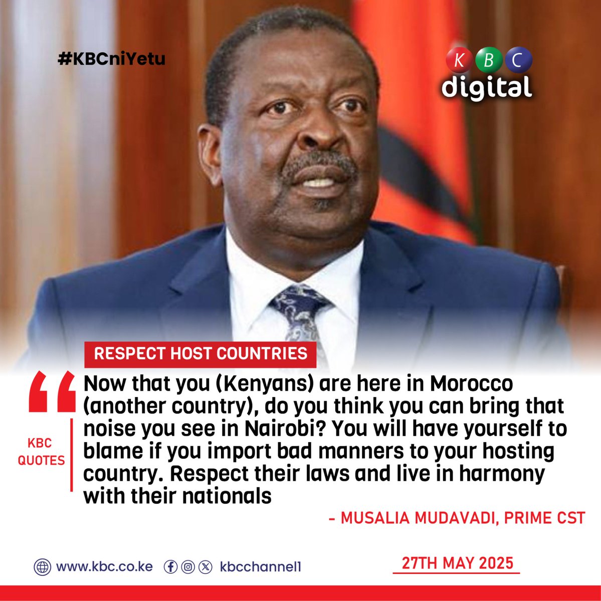 RESPECT HOST COUNTRIES
“Now that you (Kenyans) are here in Morocco (another country), do you think you can bring that noise you see in Nairobi? You will have yourself to blame if you import bad manners to your hosting country. Respect their laws and live in harmony with their