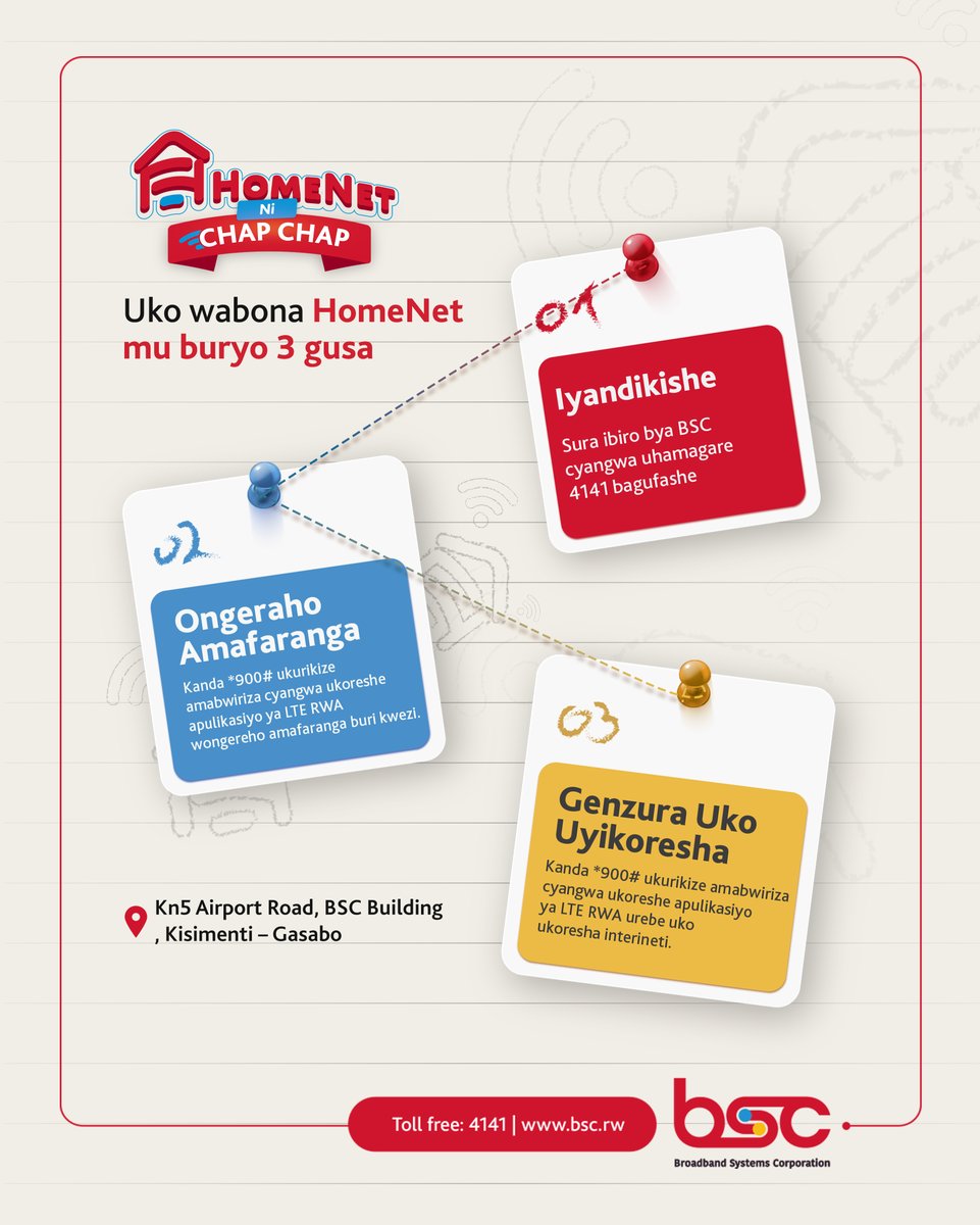HomeNet ni interineti inogeye urugo rwawe. 
Tugane ku cyicaro cyacu KN5, Airport Road – Kisimenti cyangwa se uduhamagare ku murongo wacu 4141 uhabwe ubufasha mu gihe gito kitarambiranye.
#homeNet #bsc #nichapchap