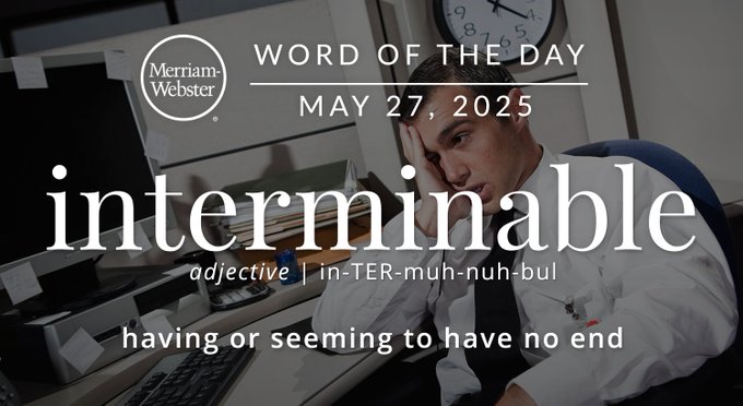 Merriam-Webster Word of the Day May 23, 2025 'interminable' adjective | INTER-muh-nuh-bul "having or seeming to have no end" Background Image: a depressed man at work