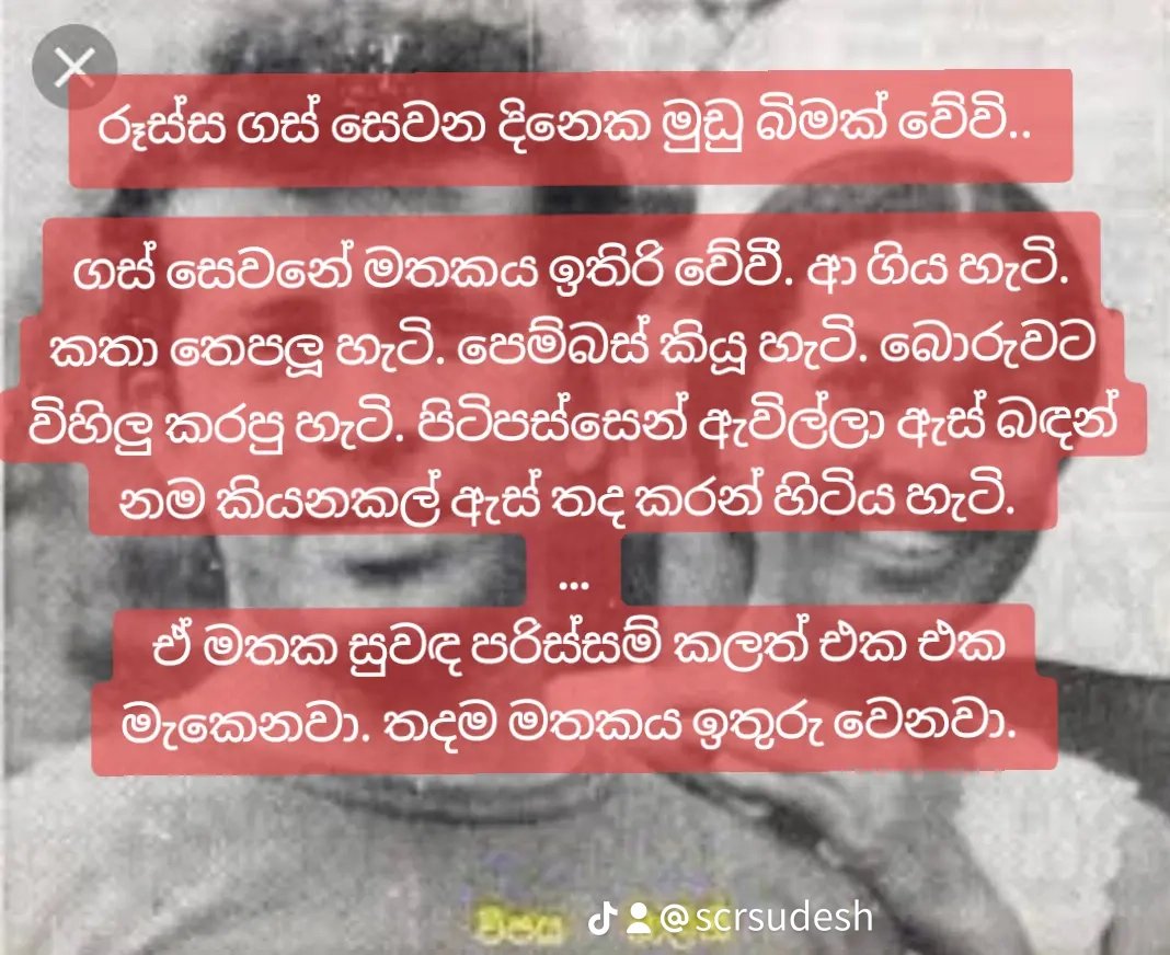 රූස්ස ගස් සෙවන දිනෙක මුඩු බිමක් වේවි.. 

ගස් සෙවනේ මතකය ඉතිරි වේවී. ආ ගිය හැටි. කතා තෙපලූ හැටි. පෙම්බස් කියූ හැටි. බොරුවට විහිලු කරපු හැටි. පිටිපස්සෙන් ඇවිල්ලා ඇස් බඳන් නම කියනකල් ඇස් තද කරන් හිටිය හැටි. 
...
 ඒ මතක සුවඳ පරිස්සම් කලත් එක එක මැකෙනවා. තදම මතකය ඉතුරු වෙනවා.