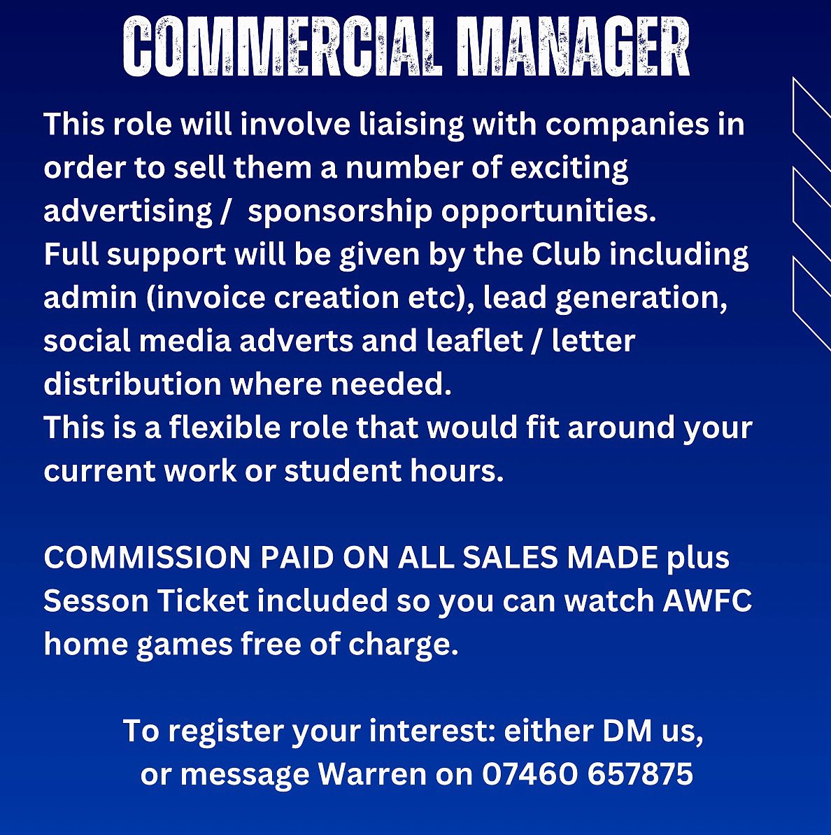 We are looking to recruit a COMMERCIAL MANAGER to join our ever expanding Football Club. 

Whilst this is a voluntary non-paid role there is the chance to earn GENUINE COMMISSION for new or renewed sponsorship / advertising brought into the Club. 

See image for further details
