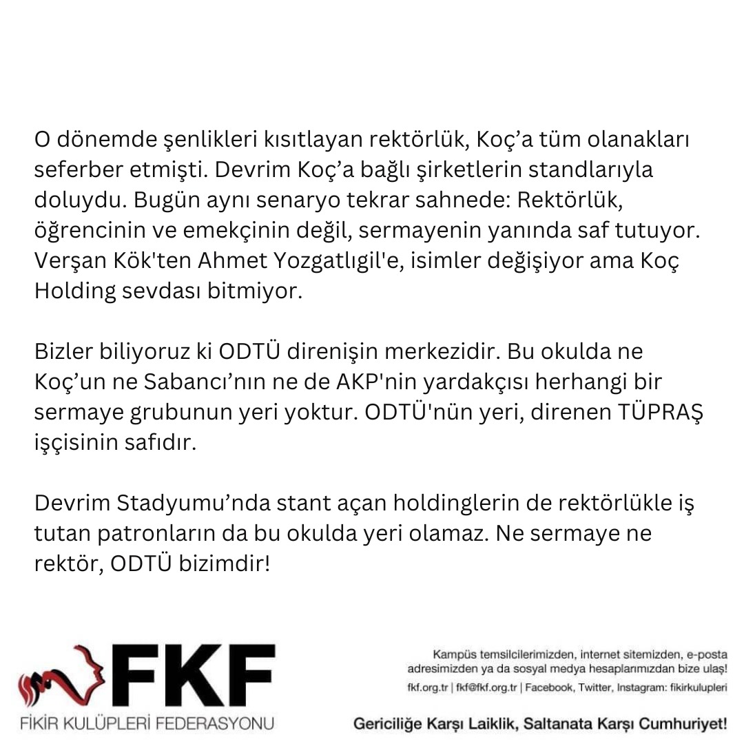 Okulumuzda ne Koç’un ne Sabancı’nın ne de AKP'nin yardakçısı herhangi bir sermaye grubunun yeri yoktur. ODTÜ'nün yeri, direnen TÜPRAŞ işçisinin safıdır.

Ne sermaye ne rektör, ODTÜ bizimdir!