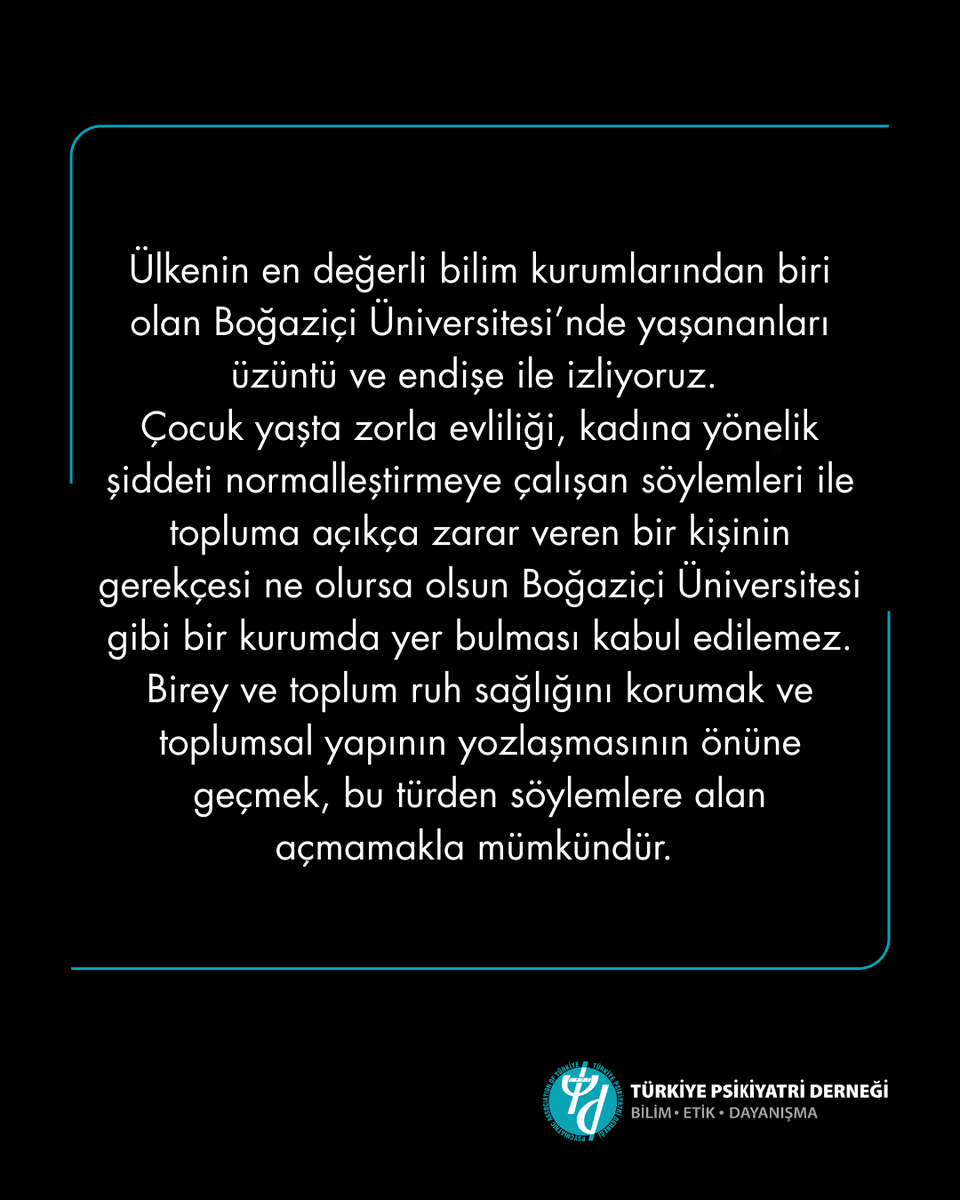 PsikiyatriDer's tweet photo. Ülkenin en değerli bilim kurumlarından biri olan Boğaziçi Üniversitesi’nde yaşananları üzüntü ve endişe ile izliyoruz. Çocuk yaşta zorla evliliği, kadına yönelik şiddeti normalleştirmeye çalışan söylemleri ile topluma açıkça zarar veren bir kişinin gerekçesi ne olursa olsun Boğaziçi Üniversitesi gibi bir kurumda yer bulması kabul edilemez. Birey ve toplum ruh sağlığını korumak ve toplumsal yapının yozlaşmasının önüne geçmek, bu türden söylemlere alan açmamakla mümkündür.

Çocuk yaşta, erken ve zorla evlilikler çocuğa yönelik ağır fiziksel ve cinsel şiddet eylemi olup toplumsal cinsiyet eşitsizliğine dayalı şiddetin bilindik bir türüdür ve ağır insan hakları ihlalidir.

Psikolojik, fiziksel, cinsel ve ekonomik şiddet içeren evliliklerle iç içe geçmiştir. Bu tür evlilikleri olağanlaştıran her türlü açıklama, doğrudan çocuk istismarının onaylanması ve çocuğa yönelik cinsel şiddetin meşrulaştırılması anlamına gelmekte, kadına yönelik şiddet riskini doğrudan arttırarak onarılması çok güç fiziksel, ruhsal ve sosyal sorunlara yol açmaktadır.

Üniversiteler öğrencilerine ve eğitim veren bilim insanlarına ait kurumlardır ve bir toplumun bugünü ve geleceğini şekillendirme gücüne sahiptir. Üniversitelerin gerçek sahipleri anayasal haklarını kullandıkları için baskı ve şiddete maruz kalırken, özgürlüklerinden ve eğitim haklarından mahrum bırakılırken, bilimsel dayanaktan yoksun, açıkça toplumsal yapıya ve toplum ruh sağlığına zarar veren söylemlerin üniversitelerde kendilerine yer bulmasını kabul etmiyoruz.

Bilim, etik ve dayanışma ile!

#türkiyepsikiyatriderneği