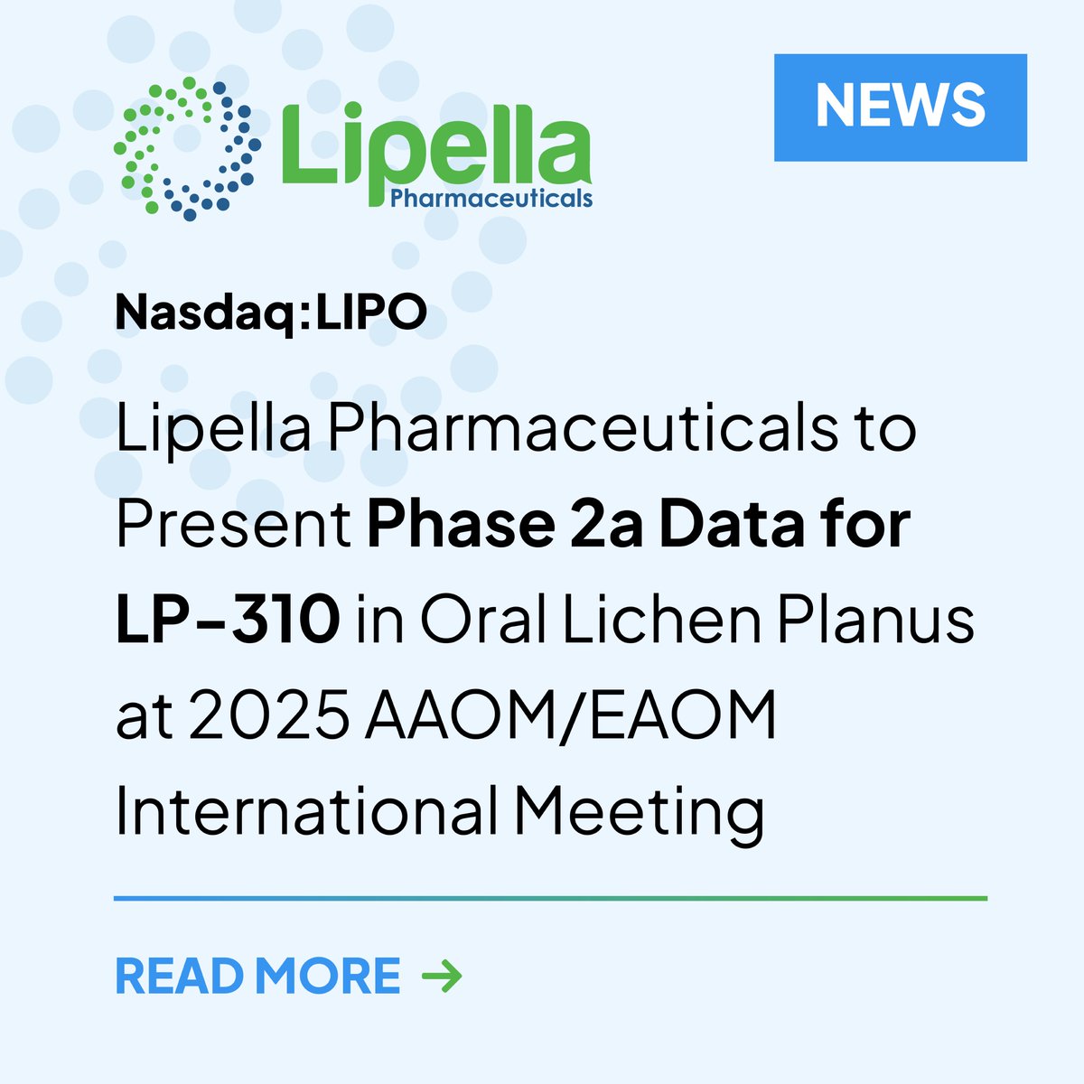 .<a href="/LipellaPharma/">Lipella</a> is proud to present Phase 2a data for LP-310 in Oral Lichen Planus at the 2025 AAOM/EAOM International Meeting. The topline
results from the 0.25 mg and 0.50 mg dose cohorts highlight statistically significant safety and efficacy outcomes in this underserved