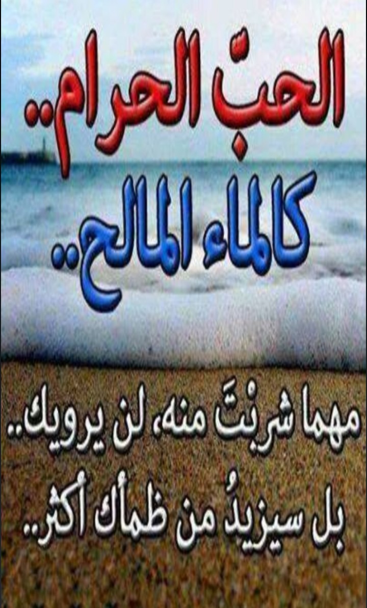 الحب الحرام كالماء المالح 
مهما شربت منه لن يرويك  .....  بل سيزيد من ظمأك أكثر