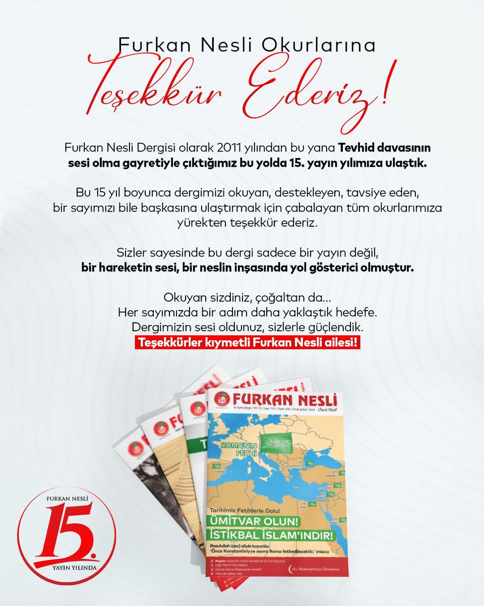 Furkan Nesli Okurlarına Teşekkür Ederiz!

Furkan Nesli Dergisi olarak 2011 yılından bu yana Tevhid davasının sesi olma gayretiyle çıktığımız bu yolda 15. yayın yılımıza ulaştık.

Bu 15 yıl boyunca dergimizi okuyan, destekleyen, tavsiye eden, bir sayımızı bile başkasına ulaştırmak