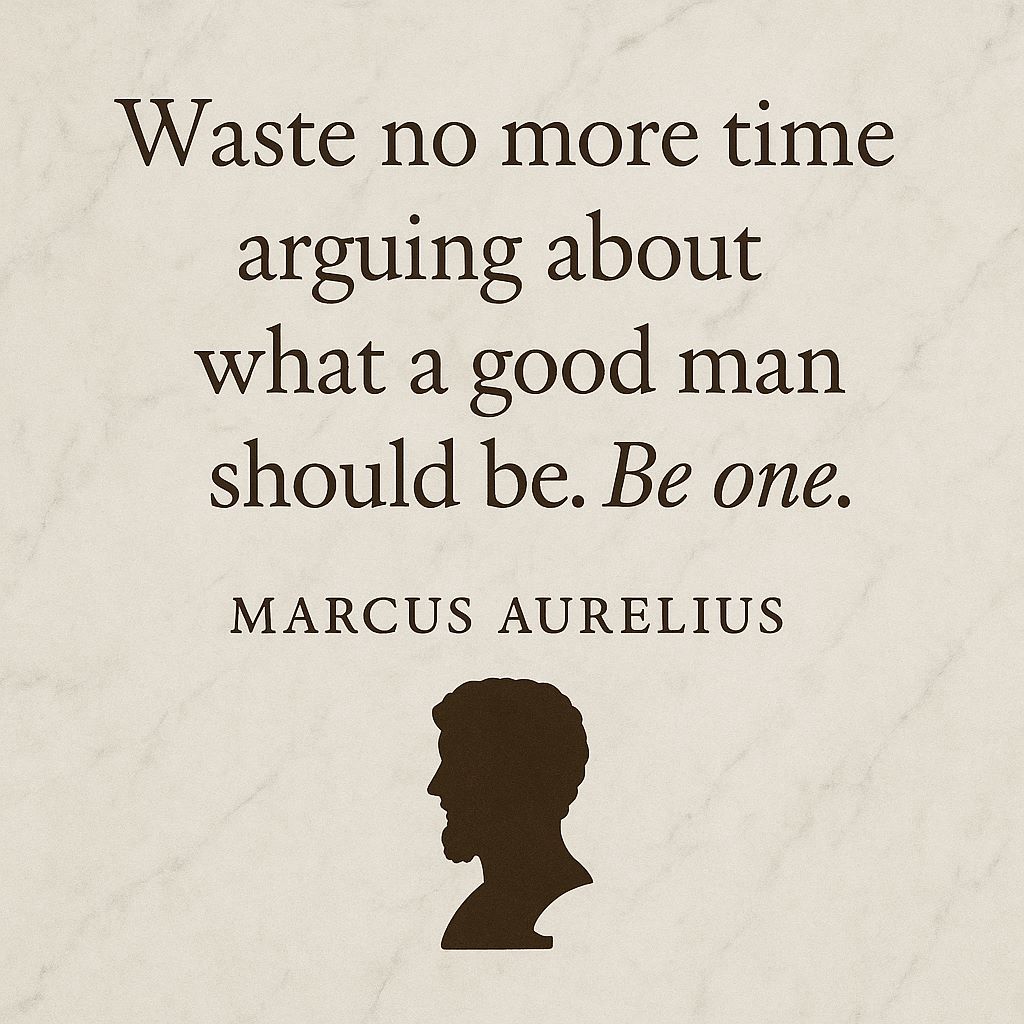 “Waste no more time arguing about what a good man should be. Be one.”

Marcus Aurelius