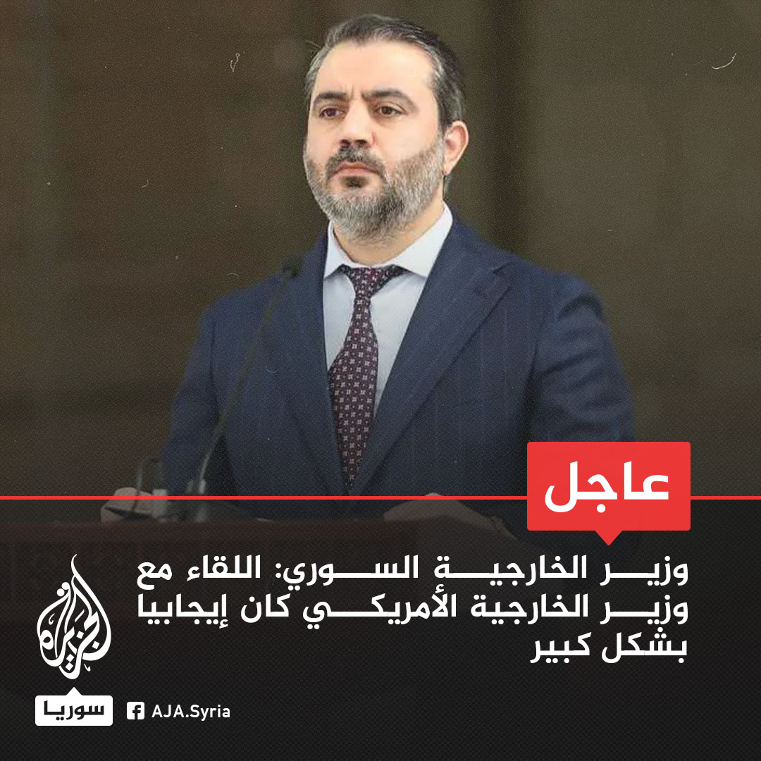 عاجل | وزير الخارجية السوري: اللقاء مع وزير الخارجية الأمريكي كان إيجابيا بشكل كبير
-الجانب الأمريكي دعم الكثير من نقاط المسار الذي ننتهجه منذ سقوط النظام
-اتفقنا على تشكيل فرق تقنية وسنلتقي بعد أسبوع مع الجانب الأمريكي
-الجانب الأمريكي أكد أن سوريا دولة فاعلة لا هامشية وأمنها