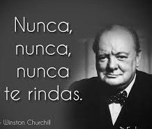 “Nunca te rindas, nunca, nunca, nunca, en nada, grande o pequeño, largo o corto, nunca cedas ante tus convicciones de honor y sentido común...