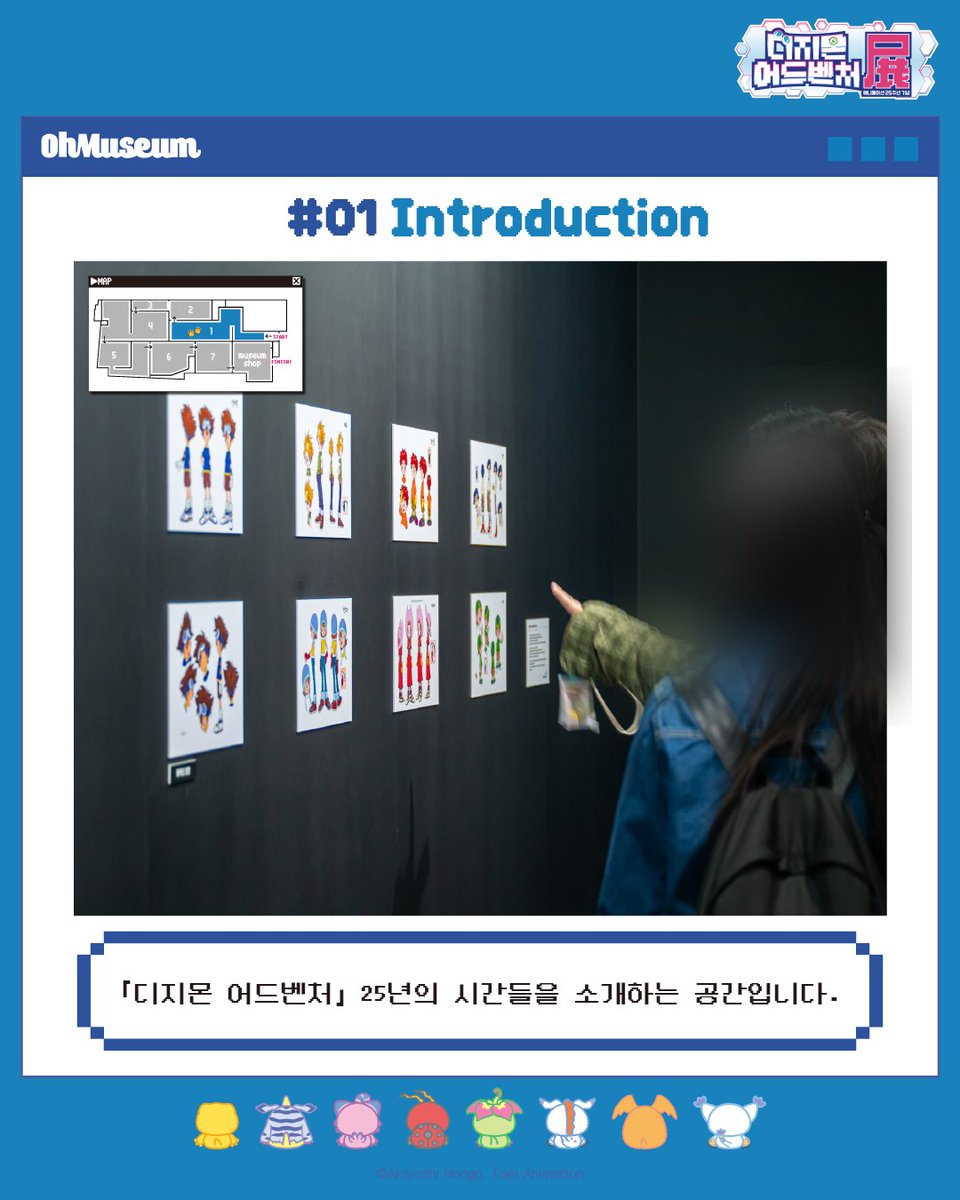 『디지몬 어드벤처전 -애니메이션 25주년 기념-』 👾 전시 구성 소개 <디지몬 어드벤처전>을 구역별로 소개해드립니다. 다양하고 알찬 전시 컨텐츠...
