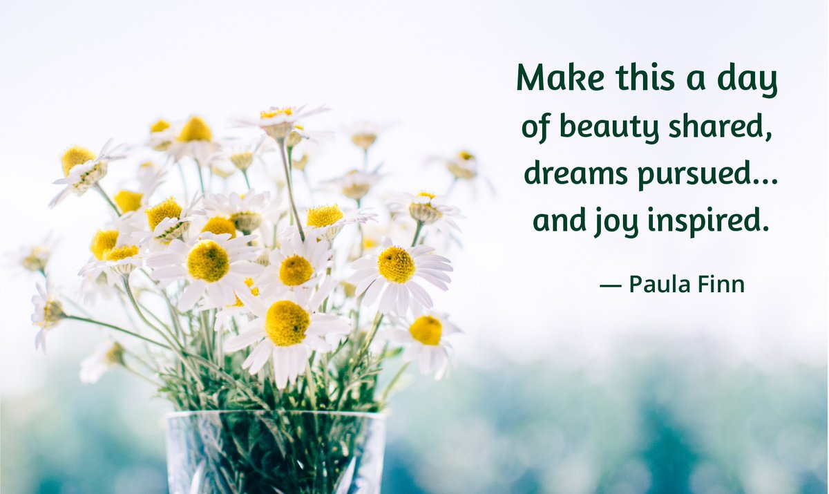 Make this a day
of beauty shared,
dreams pursued...
and joy inspired.
~ Paula Finn