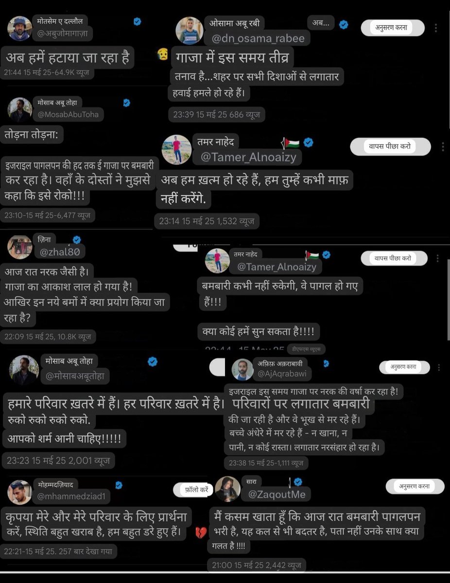 गाजा वासियों के कुछ आखिरी संदेश।

हम ख़त्म हो रहे हैं, हम तुम्हें कभी माफ़ नहीं करेंगे।

इजराइल इस समय गाजा पर बमों की वर्षा कर रहा है! परिवारों पर लगातार बमबारी की जा रही है और वे भूख से मर रहे हैं बच्चे अंधेरे में मर रहे हैं न खाना,न पानी, न कोई रास्ता लगातार नरसंहार हो रहा है