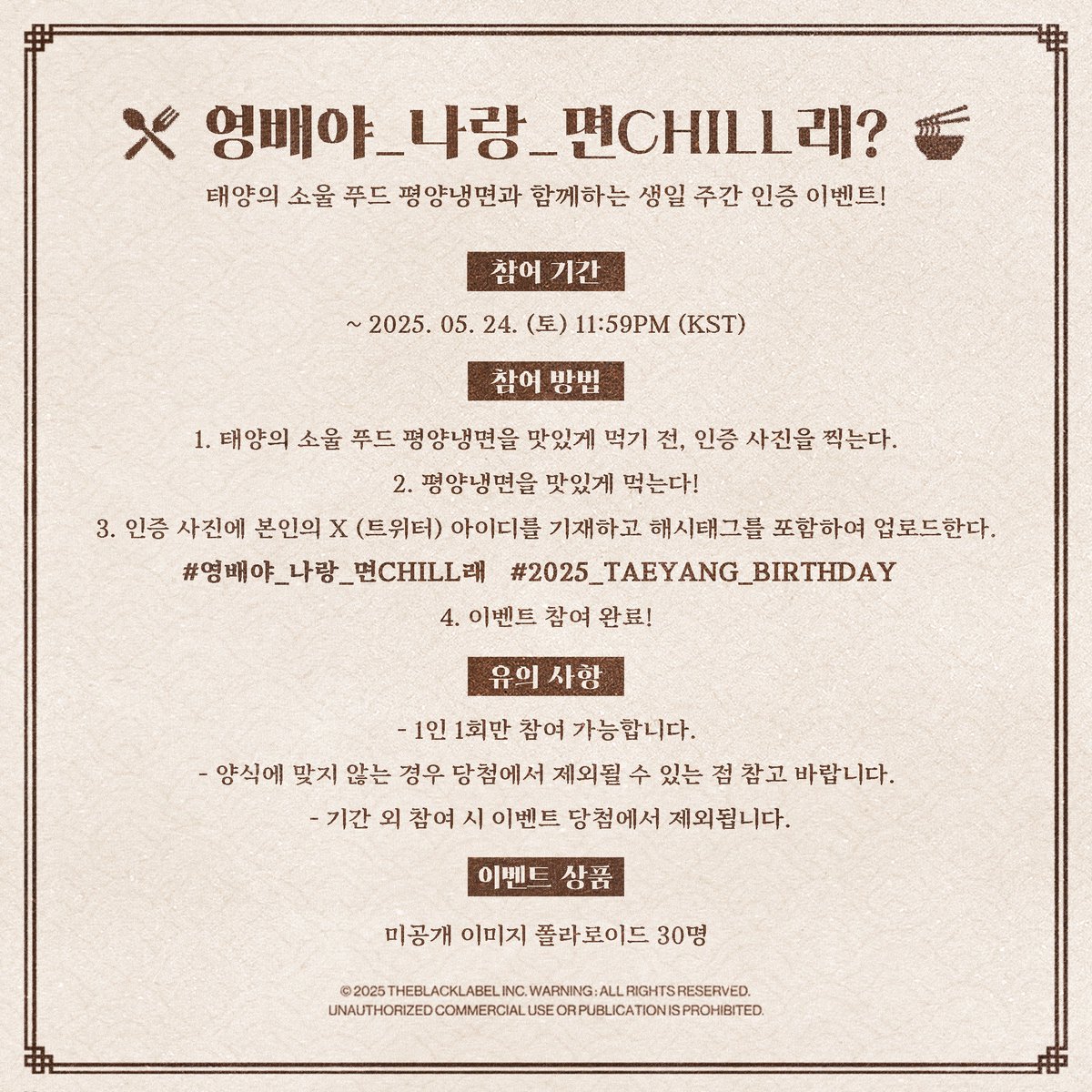 Realtaeyang's tweet image. [📢] 2025 TAEYANG BIRTHDAY ONLINE EVENT &amp;lt;영배야 같이 면chill래?&amp;gt; 안내

🍽️ 참여 기간 : ~ 2025. 05. 24. (토) 11:59PM (KST)

자세한 내용은 b.stage에서 확인해 주시기 바랍니다.
🔗 bit.ly/432c5vx

배배 여러분의 많은 참여 부탁드립니다. ✨

#TAEYANG #태양
#THEBLACKLABEL…