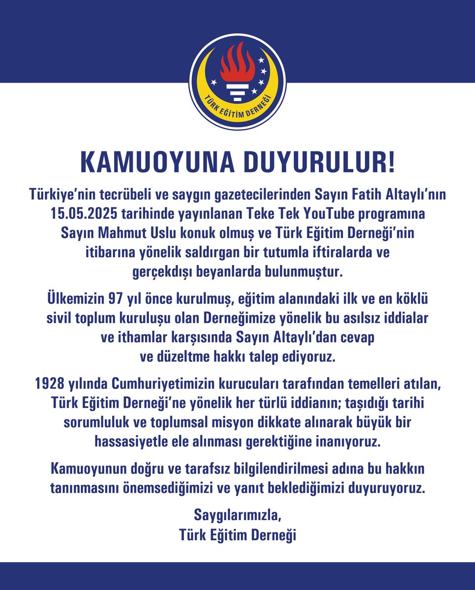 KAMUOYUNA DUYURULUR!

Türkiye’nin tecrübeli ve saygın gazetecilerinden Sayın Fatih Altaylı’nın 15.05.20025 tarihinde yayınlanan Teke Tek YouTube programına Sayın Mahmut Uslu konuk olmuş ve Türk Eğitim Derneği’nin itibarına yönelik saldırgan bir tutumla iftiralarda ve gerçekdışı