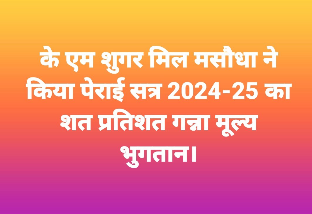 मसौधा मिल के भुगतान के साथ इस पेराई सत्र का तीनों चीनी मिलों का समस्त गन्ना मूल्य भुगतान हो गया है।यदि किसी किसान बन्धु के खाते में गन्ना मूल्य प्राप्त न हुआ हो, तो वह अपनी गन्ना समिति पर भुगतान हेतु अवश्य संपर्क करे।