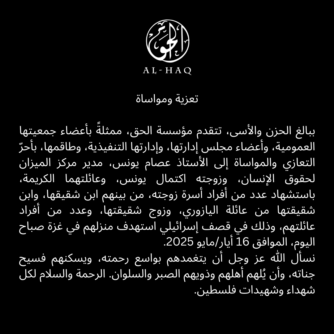 Al-Haq extends its deepest condolences to Issam Younis, Director of <a href="/AlMezanCenter/">Al-Mezan الميزان</a>, his wife Iktimal Younis, and their family after an Israeli airstrike on her relatives’ home in Gaza killed two nephews, her brother-in-law, and other family members this morning, 16 May 2025.