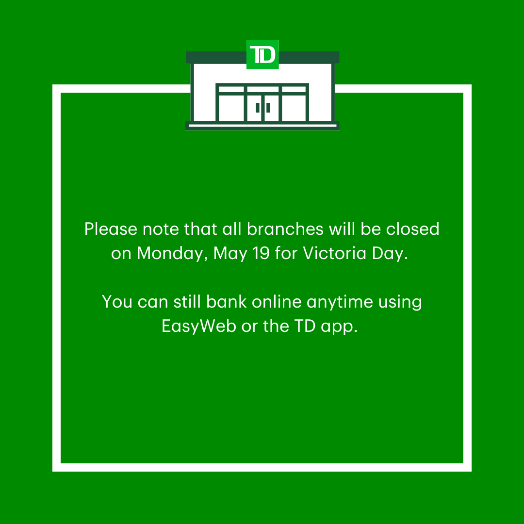 Please note that all branches will be closed on Monday, May 19 for Victoria Day. 

You can still bank online anytime using EasyWeb or the TD app.