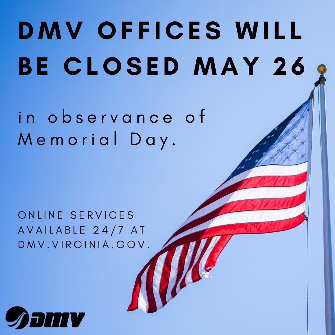 All Virginia DMV offices, the DMV Direct call center, and our social media customer service will be closed on Monday, May 26 in observance of Memorial Day.

More than 50 services are available online 24/7 at dmv.virginia.gov.