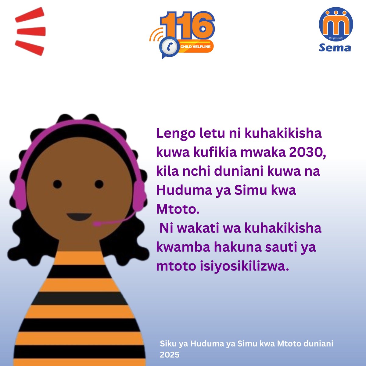 Lengo letu ni kuhakikisha kuwa kufikia mwaka 2030, kila nchi duniani kuwa na Huduma ya Simu kwa Mtoto. Ni wakati wa kuhakikisha kwamba hakuna sauti ya mtoto isiyosikilizwa.

#Malezi #Piga116 #EveryChildHasAVoice #ChildHelplines #ICHDay2025 #UnheardVoices