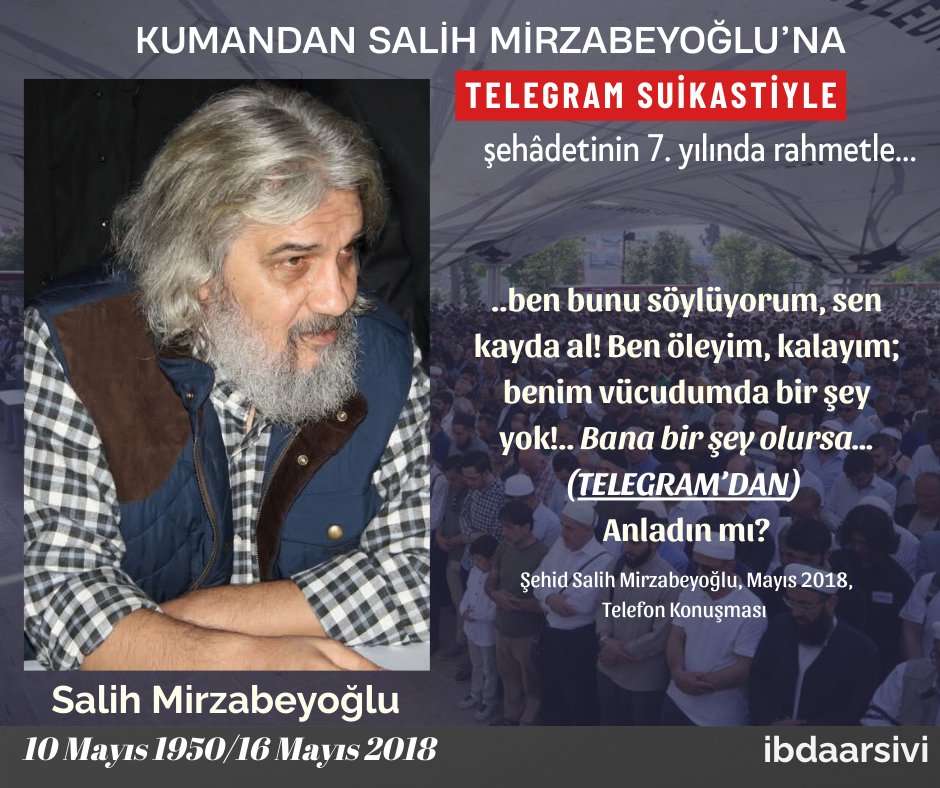 TELEGRAM SUİKASTİ ile şehid edilişinin 7. yılında Kumandan Salih Mirzabeyoğlu’nu rahmet, dua ve Kuran-ı Kerim hediyeleri ile yâd ediyoruz.

Şehâdetinden yaklaşık 10 gün önce Sayın Mirzabeyoğlu’nun bizzat kayda aldırdığı telefon konuşmasından:

Ben öleyim, kalayım; benim vücudumda