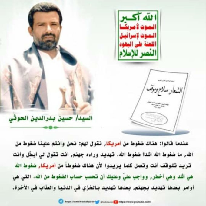#السيد_حسين_بدرالدين_الحوثي
عندما قالوا: هناك ضغوط من أمريكا, نقول لهم: نحن وأنتم علينا ضغوط من الله, ما ضغوط الله أشد؟ ضغوط الله، تهديد وراءه جهنم, أنت تقول لي أبطِّل وأنت تريد تتوقف أنت وتعمل كلما يريدوا لأن هناك ضغوطاً من أمريكا, ضغوط الله هي أشد وهي أخطر,..