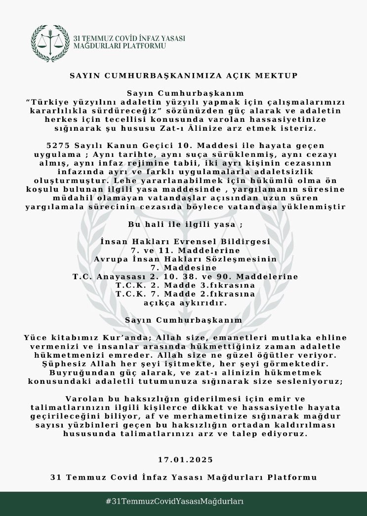 Sn. <a href="/yilmaztunc/">Yılmaz TUNÇ</a> bakanım
Hukukun üstünlüğünü esas alan , gecikmeyen ve öngörülebilir adalet sisteminin, tüm ana unsurlarına aykırı olan ; 31 Temmuz Covid infaz yasasının oluşturduğu mağduriyet 23 aydır devam ediyor.
Çözüm için Sayın Cumhurbaşkanımız <a href="/RTErdogan/">Recep Tayyip Erdoğan</a> a arzımız ektedir