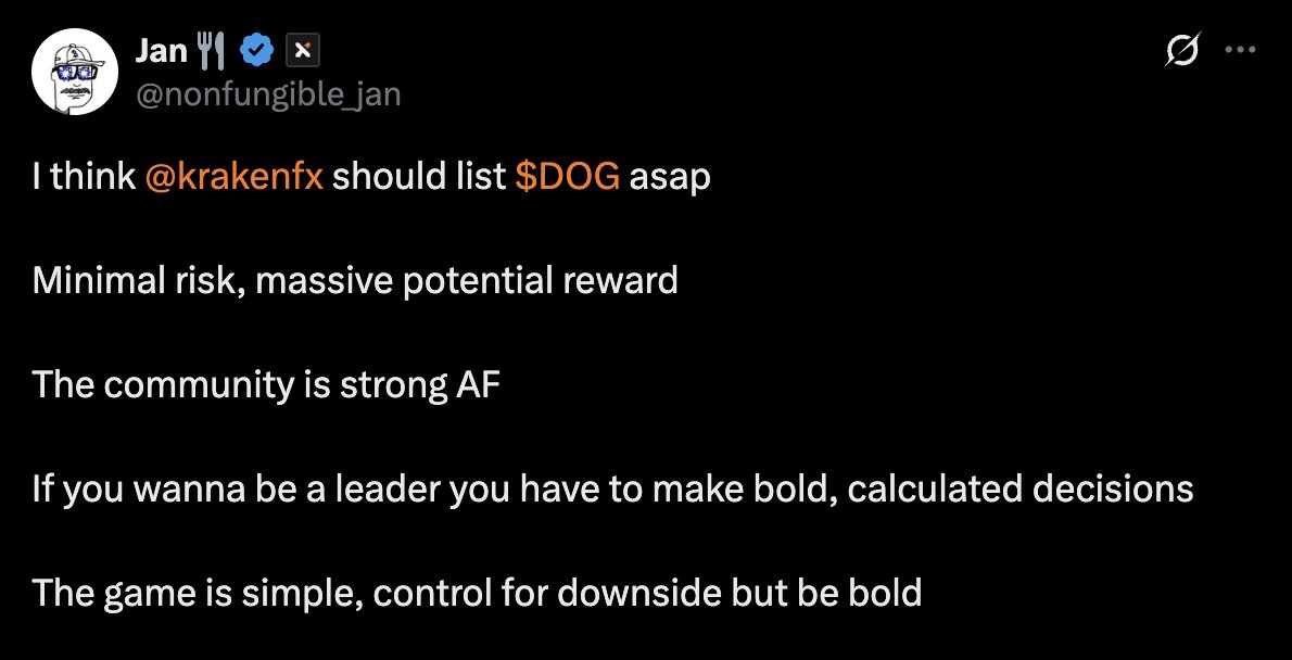 I think <a href="/krakenfx/">Kraken</a> should list $DOG asap

Minimal risk, massive potential reward

The community is strong AF

If you wanna be a leader you have to make bold, calculated decisions

The game is simple, control for downside but be bold