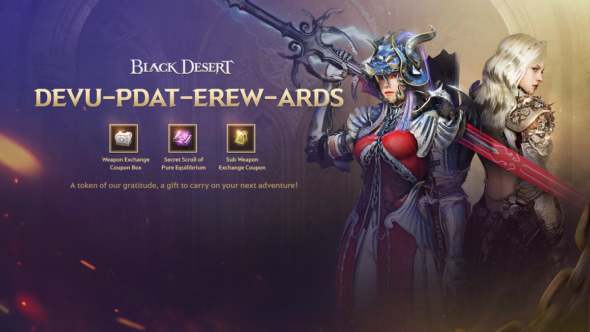 🟡 𝑫𝒆𝒗 𝑼𝒑𝒅𝒂𝒕𝒆 𝑪𝒐𝒖𝒑𝒐𝒏! 🟡

Thank you for your continued support and passion for Black Desert 
To our Adventurers far and wide, here's a token of our gratitude ~

𝐃𝐄𝐕𝐔-𝐏𝐃𝐀𝐓-𝐄𝐑𝐄𝐖-𝐀𝐑𝐃𝐒

Rewards Included:
🗡️ Weapon Exchange Coupon Box
📜 Secret Scroll of