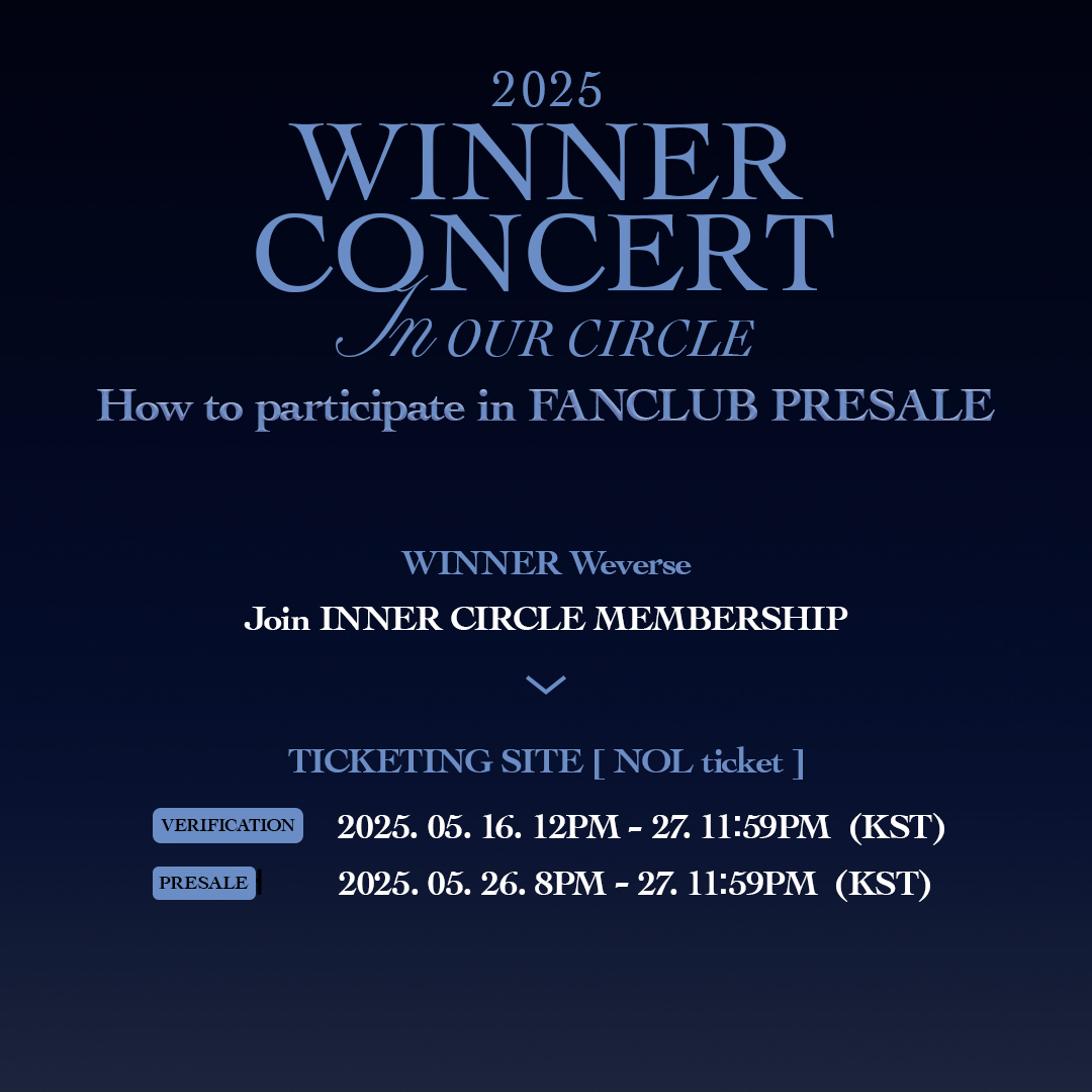 2025 #WINNER CONCERT [IN OUR CIRCLE]

2025 WINNER CONCERT [IN OUR CIRCLE]
멤버십 선예매 참여 안내가 공지되었습니다!

2025 WINNER CONCERT [IN OUR CIRCLE]
관람을 희망하시는 INNER CIRCLE 여러분께서는
지금 바로 공지를 확인해 주세요!

▶️ 멤버십 선예매 참여 안내
: