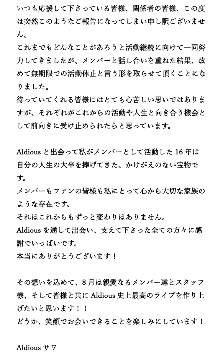 sawa_ponyo's tweet photo. いつも応援して下さる皆様へ
Aldious無期限活動休止のご報告で驚かせてしまい申し訳ございません。
上手く言葉になりませんが、以下、目を通して頂けますと幸いです。
8月の休止前ラストツアーはこれまでの感謝と愛を込めて全力で挑みますので宜しくお願い致します。

#Aldious https://t.co/4i91Azm0Pf