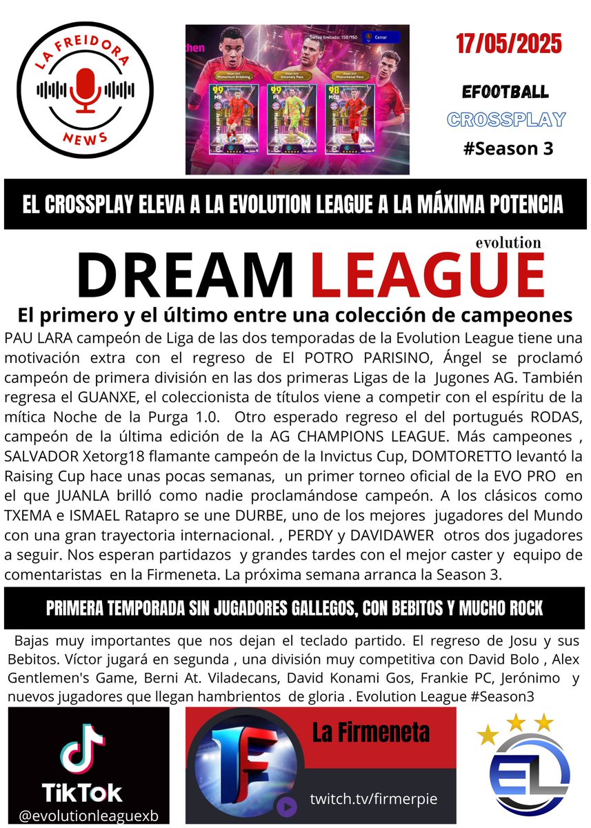 La próxima semana arranca le temporada 3 de la <a href="/EvolutionLeagu3/">Evolution League</a> con una colección de campeones #eFootball2025 <a href="/Pau_lara24/">Pau Lara Soler</a> <a href="/arantelli9/">arantelli9</a> <a href="/PowerGuanxe/">PowerGuanxe</a> <a href="/RodrigoBilro1/">Rodrigo Bilro</a> <a href="/durbe88/">Toni</a> <a href="/txemabutrera/">Txemabutrera</a> <a href="/WINPLAYGO/">ismael (rataPRO)</a> <a href="/BoteroHawer/">Davidawer</a> <a href="/Perdy_9/">P e r d y 🤙⚽</a> <a href="/Petrakiev93/">sasho petrakiev</a> <a href="/GayaBernabe/">Bernabe Jordán Gaya</a>