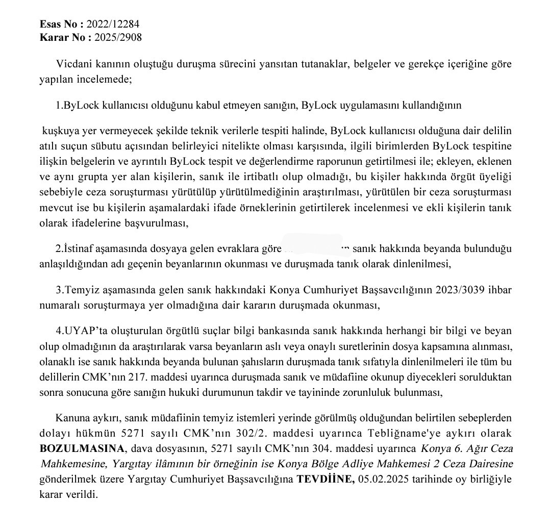 DilekHukuk's tweet photo. ByLock (CGNAT) İddiasına İlişkin Güncel Yargıtay Mahkumiyet Bozma Kararından

Temyiz aşamasındayken savunma dilekçesi yazdığım dosyada, sanık hakkında örgüt üyeliği suçlamasıyla verilen mahkumiyet kararının BOZULMASINA karar verilmiştir.

Dosya kapsamında yer alan iddialar;

* ByLock (CGNAT)
* 17-25 Aralık öncesine ilişkin tanık beyanları (Örgütün sohbet toplantılarına katılma, örgüt ile iltisaklı evlerde kalma iddiası) 

Yargıtay 3. Ceza Dairesi

05/02/2025 tarihli karardan.

Kararda yer alan tespitlerin dava dosyalarına sunulmasında fayda vardır.