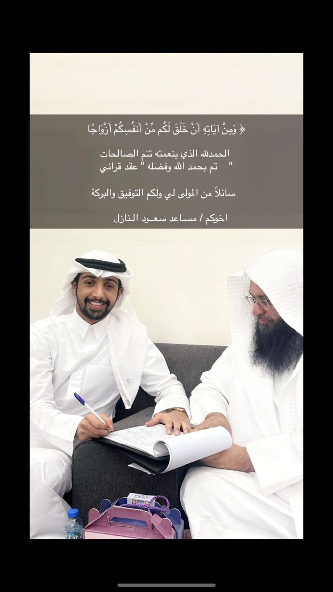 ﴿ وَمِنْ آيَاتِهِ أَنْ خَلَقَ لَكُم مِّنْ أَنفُسِكُمْ أَزْوَاجًا ﴾ 

 الحمدلله الذي بنعمته تتم الصالحات 
   تم بحمد الله وفضله " عقد قراني "

  سائلاً من المولى لي ولكم التوفيق والبركة

             اخوكم / مسـاعد سعــود الـنازل