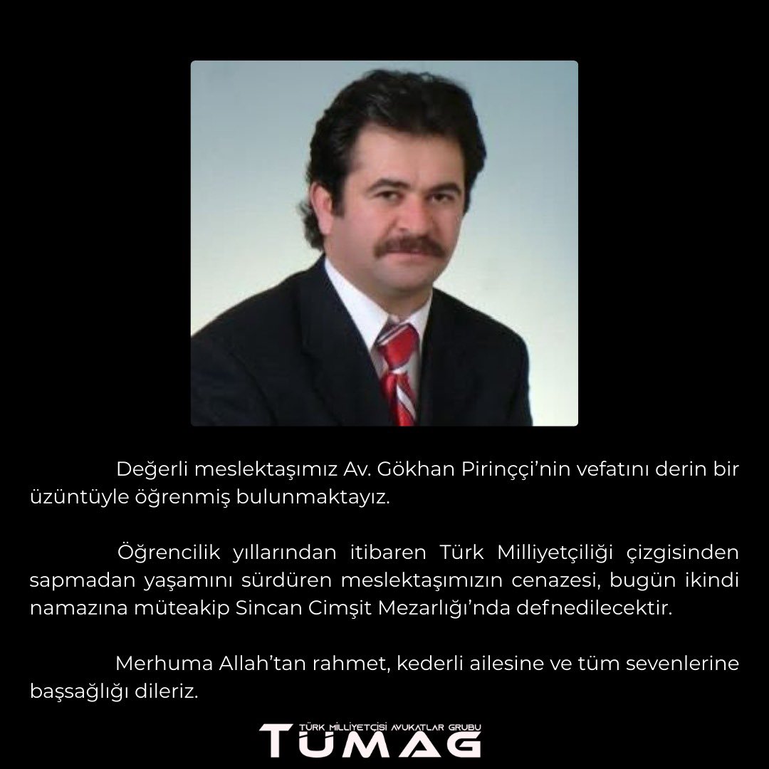 tumag1923's tweet photo. Değerli meslektaşımız Av. Gökhan Pirinççi’nin vefatını derin bir üzüntüyle öğrenmiş bulunmaktayız.

Öğrencilik yıllarından itibaren Türk Milliyetçiliği çizgisinden sapmadan yaşamını sürdüren meslektaşımızın cenazesi, bugün ikindi namazına müteakip Sincan Cimşit Mezarlığı’nda defnedilecektir.

Merhuma Allah’tan rahmet, kederli ailesine ve tüm sevenlerine başsağlığı dileriz.