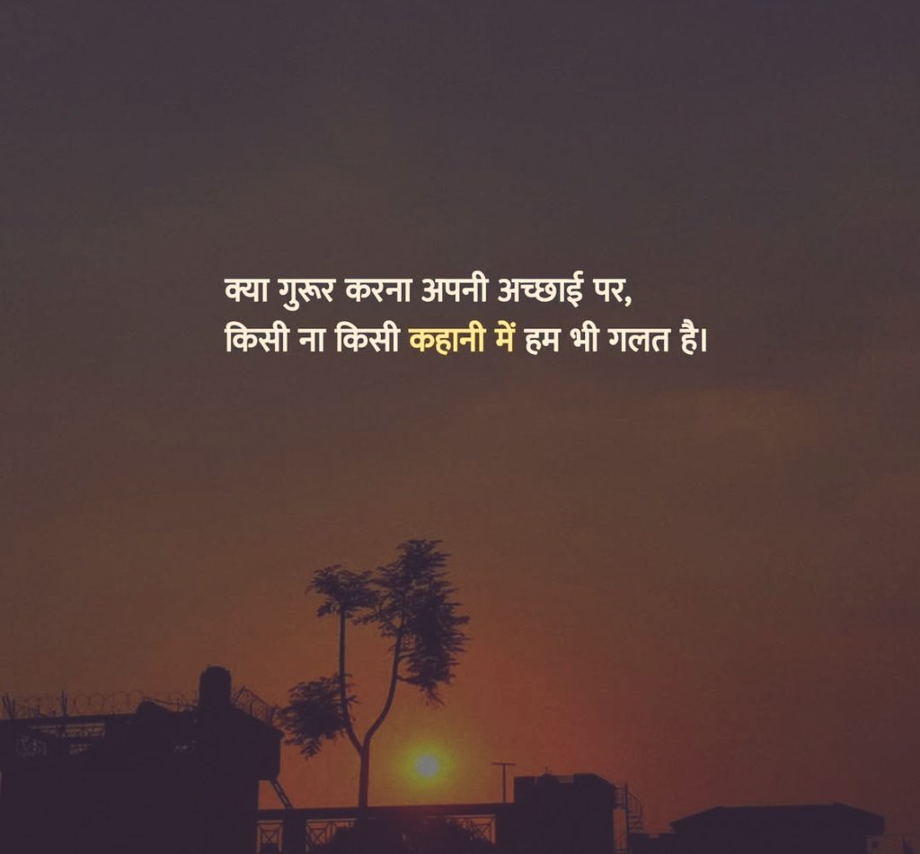 क्या गुरुर करना अपनी अच्छाई पर,
किसी ने किसी की कहानी में हम भी गलत हैं।

- अज्ञात