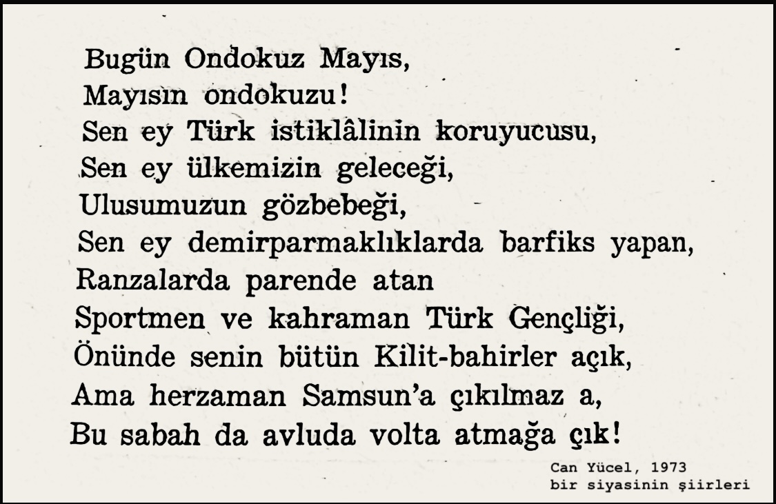 Can Yücel'in 12 Mart döneminde cezaevinde yazdığı 
19 Mayıs şiiri...

Bir başka 19 Mayıs'ta artık volta atılacak avluları bile olmayan cezaevlerinde yatanlara...