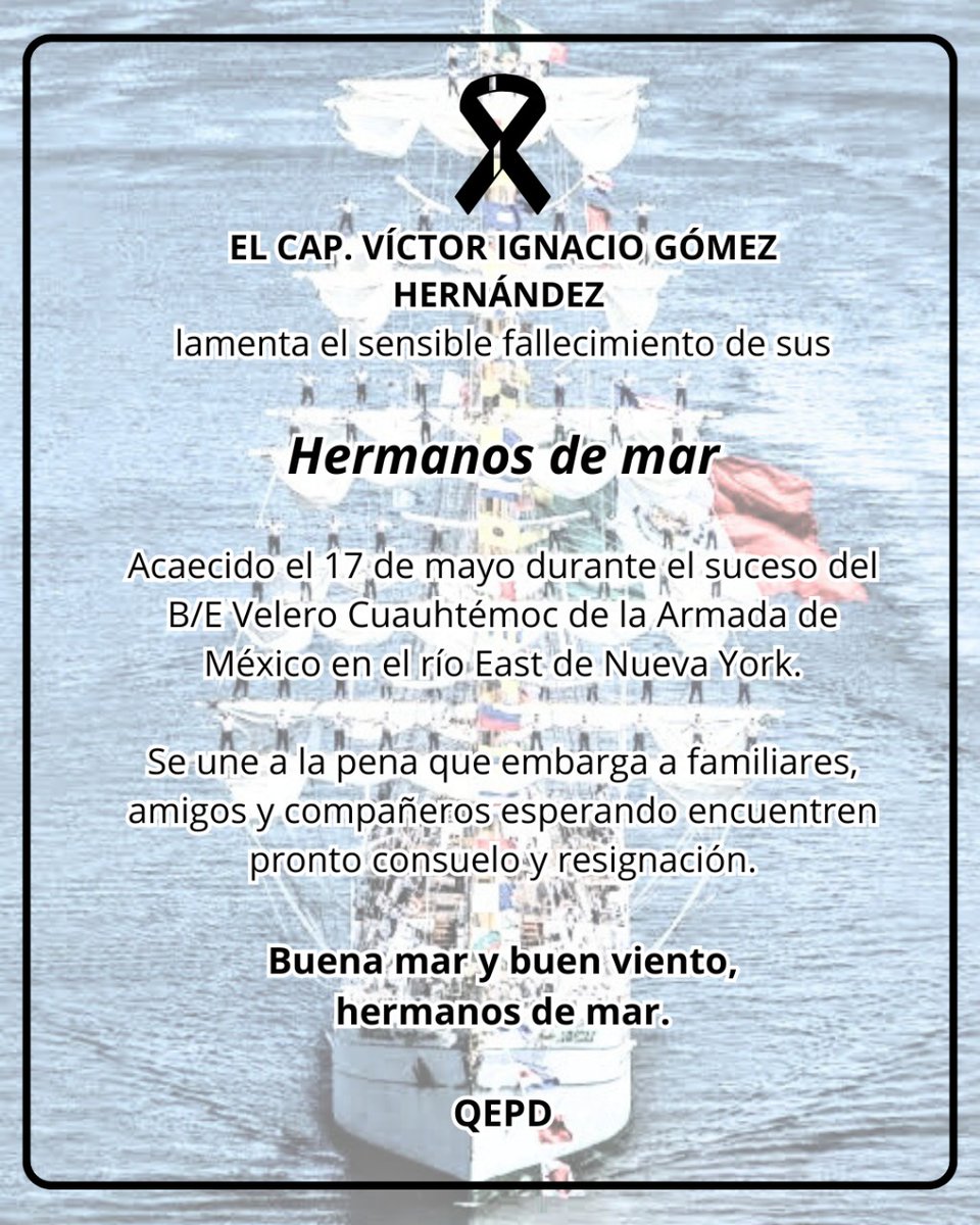 Mis más sinceras condolencias a familiares y amigos del personal que perdió la vida durante las maniobras del B/E Velero Cuahutémoc de la Armada de México a quienes hoy rindo homenaje póstumo.

Les extiendo mi solidaridad y deseo que encuentren fortaleza en su legado y valentía.