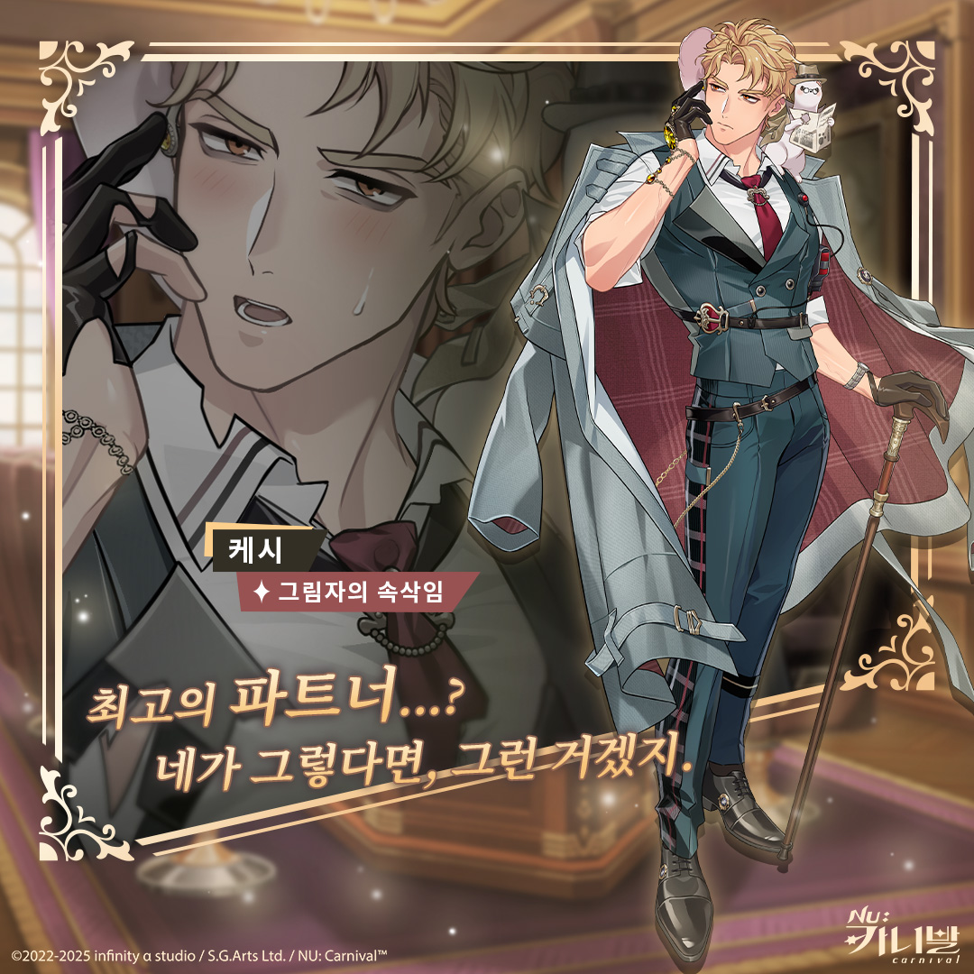 【그림자의 속삭임｜케시】

「최고의 파트너...? 네가 그렇다면, 그런 거겠지.」

잊기 힘든 신사 케시의 매력에 빠진 에이트는 케시에게 자신과 함께 왕실 무도회에 함께해 달라고 초대한다. 잔잔한 선율 속, 두 사람은 지원 요청 암호를 받게 되는데...

#NU카니발 #잠영의날개 #케시