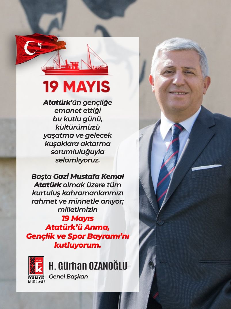 Başta Gazi Mustafa Kemal Atatürk olmak üzere, tüm kurtuluş kahramanlarımızı rahmet ve minnetle anıyor; milletimizin 19 Mayıs Atatürk’ü Anma, Gençlik ve Spor Bayramı’nı kutluyorum.

H. Gürhan Ozanoğlu
Folklor Kurumu Genel Başkanı