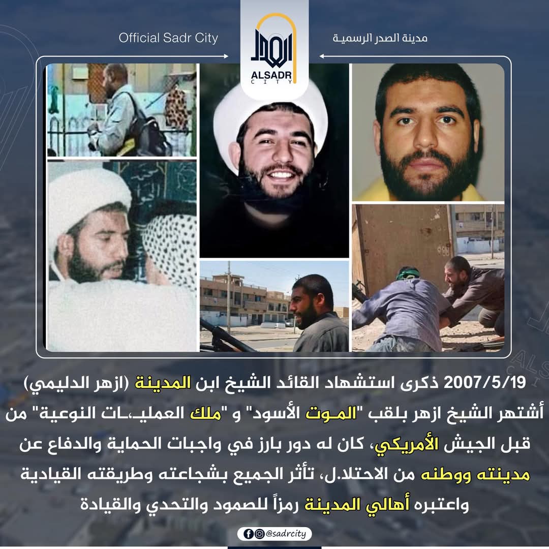 2007/5/19 ذكرى استشهاد القائد في جيش الامام المهدي عجل الله فرجه الشيخ ابن مدينة الصدر #ازهر_الدليمي اشتهر الشيخ ازهر بلقب "المو،ت الأسود" و "ملك العمليا،ت النوعية" من قبل الجيش الأمريكي. كان له دور بارز في واجبات الحماية والدفاع عن مدينته وسكانها من الإحتلا،ل ، تأثر الجميع