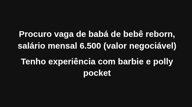Uma amiga pediu pra postar. 
Alguém sabe de alguma vaga? 
Estou agenciando babás de bebê reborn.