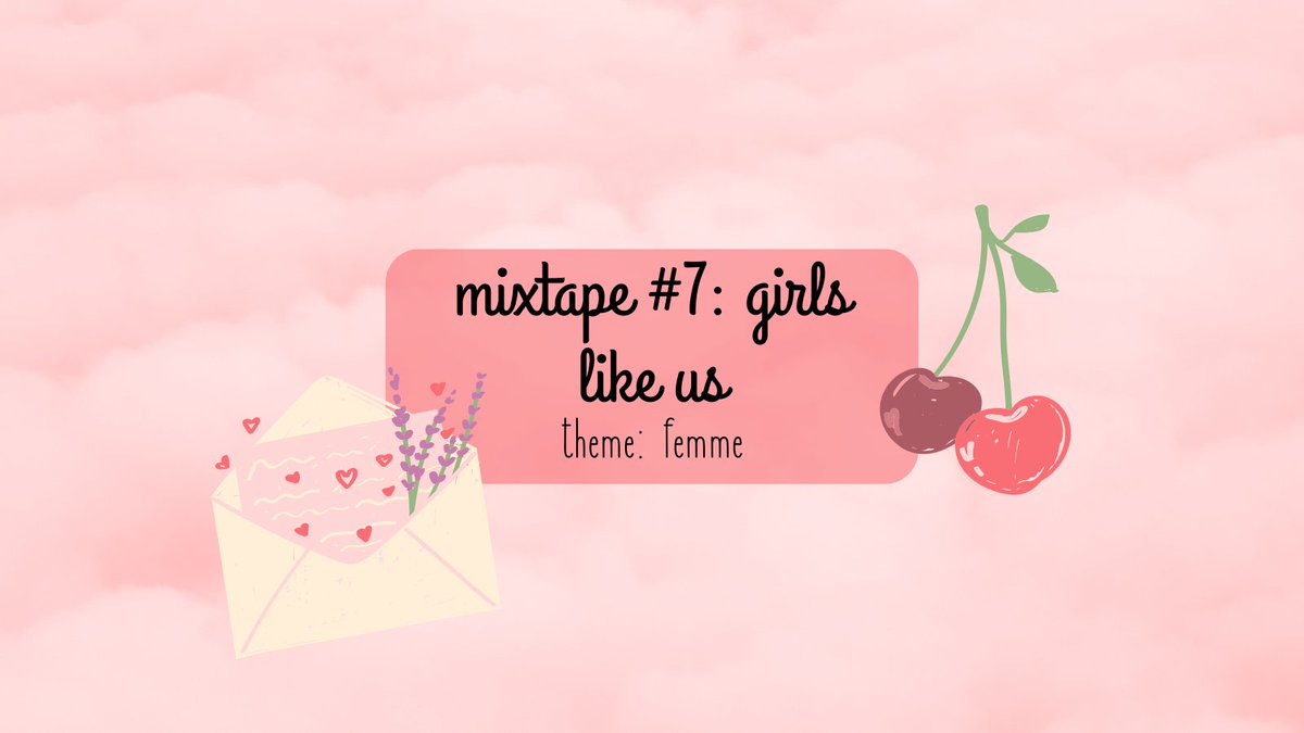 🎀 MIXTAPE #7: GIRLS LIKE US 💞

🎀 mixtape #7: girls like us, is our femme theme!
💞 this round is for all things sapphic! whether they're are experiencing new things or simply enjoying their lives, all sapphic love is welcome -- t4t, masc4masc, fem4fem, butchfemme, anything!