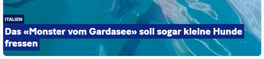 "Monster vom Gardasee soll sogar kleine Hunde fressen". Und ich dachte, der Gardasee sei ausgetrocknet.
