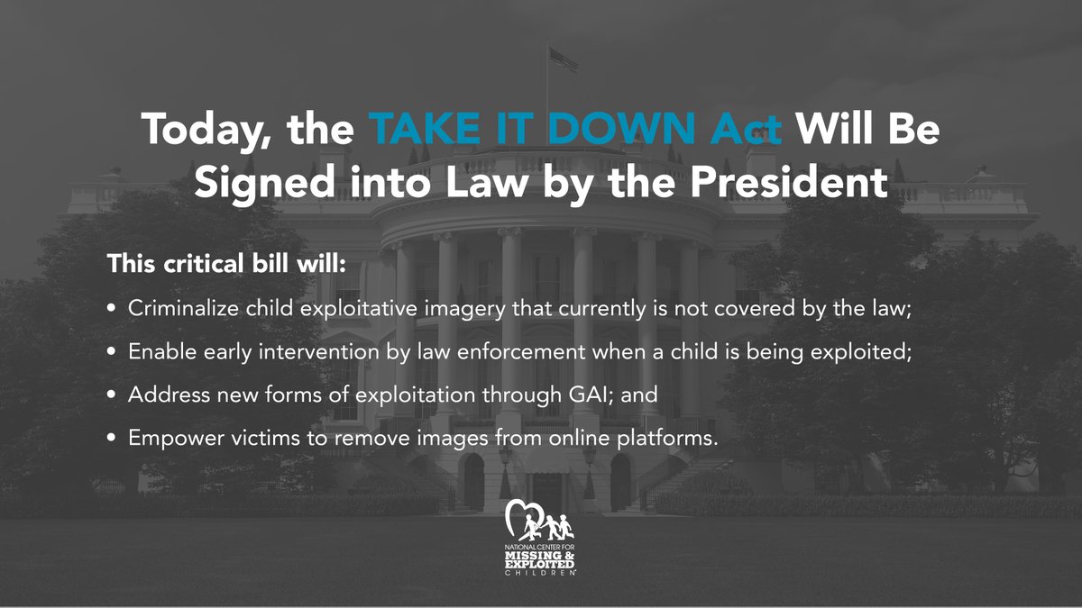 NCMEC's tweet photo. NCMEC is proud to join @POTUS this afternoon as he signs the TAKE IT DOWN Act into law. This critical piece of legislation will protect children victimized by the distribution of authentic and digital forgery nude and exploitative images that do not constitute CSAM. For the first time, social media platforms will be required to remove illicit content involving children from their platforms, and the distribution of this imagery will be criminalized. As the Congressionally-designated national clearinghouse on missing and exploited children issues, NCMEC advocated to close these legal gaps impacting victims of online child sexual exploitation.
